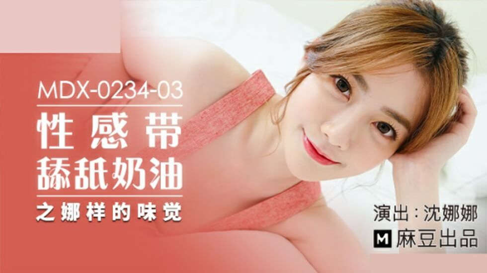 沈娜娜麻豆新作：淫穴涂奶油舔舐高潮！性感带颤栗，品尝娜娜的甜腻蜜汁