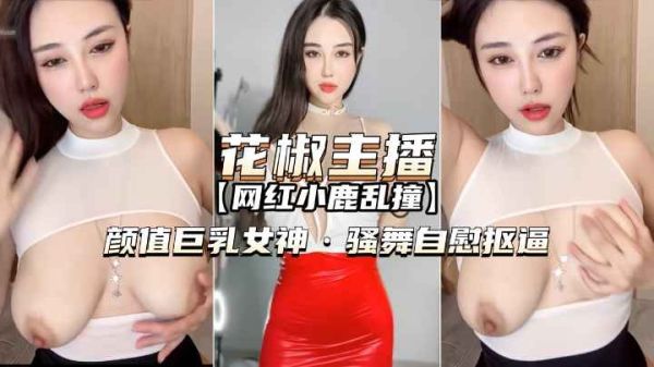 花椒直播巨乳女神小鹿乱撞自慰秀 撩人骚舞湿身扣逼超诱惑